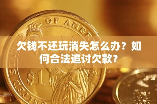 北京欠钱不还玩消失怎么办？如何合法追讨欠款？
