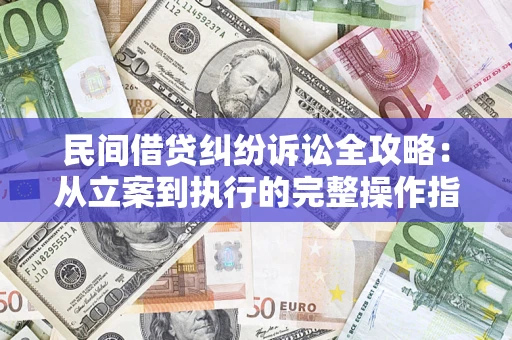 北京民间借贷纠纷诉讼全攻略：从立案到执行的完整操作指南