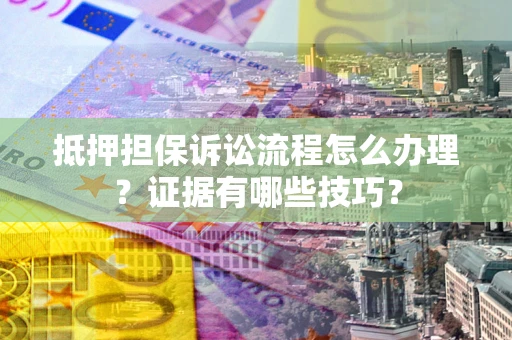 北京抵押担保诉讼流程怎么办理？证据有哪些技巧？