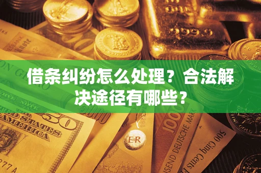 北京借条纠纷怎么处理？合法解决途径有哪些？