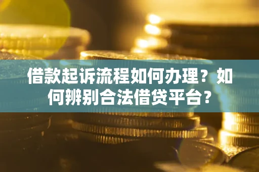 北京借款起诉流程如何办理？如何辨别合法借贷平台？