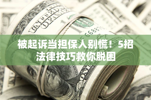 北京被起诉当担保人别慌！5招法律技巧救你脱困