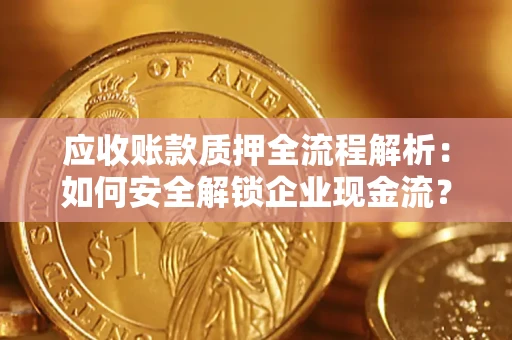 北京应收账款质押全流程解析：如何安全解锁企业现金流？
