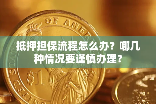 北京抵押担保流程怎么办？哪几种情况要谨慎办理？