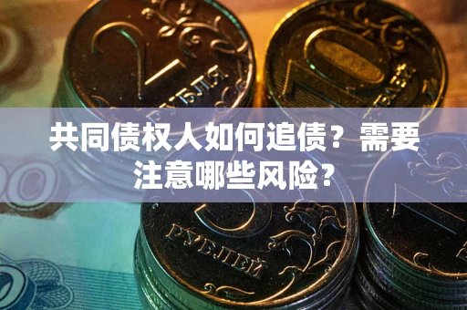 北京共同债权人如何追债？需要注意哪些风险？