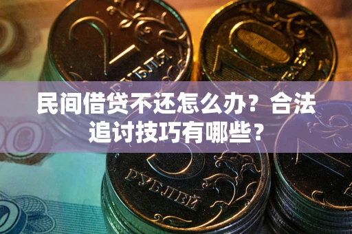 北京民间借贷不还怎么办？合法追讨技巧有哪些？