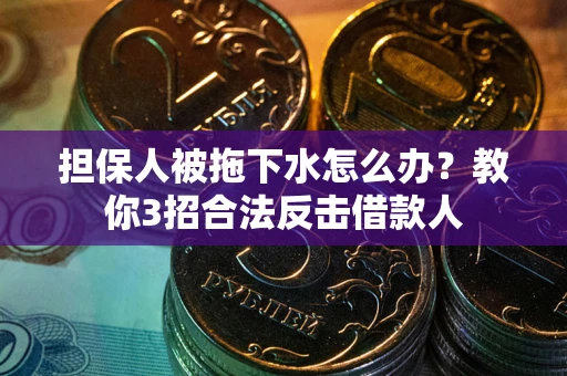 北京担保人被拖下水怎么办？教你3招合法反击借款人