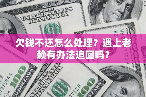 北京欠钱不还怎么处理？遇上老赖有办法追回吗？