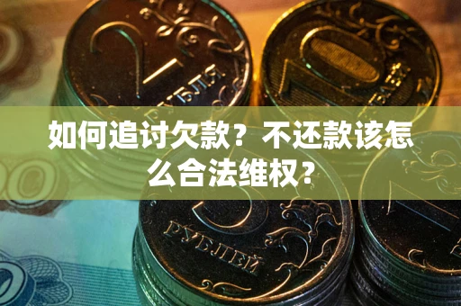 北京如何追讨欠款？不还款该怎么合法维权？