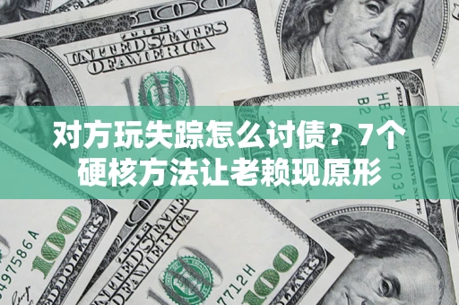 北京对方玩失踪怎么讨债？7个硬核方法让老赖现原形
