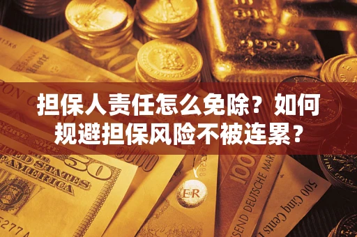 北京担保人责任怎么免除？如何规避担保风险不被连累？