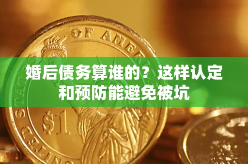 北京婚后债务算谁的？这样认定和预防能避免被坑