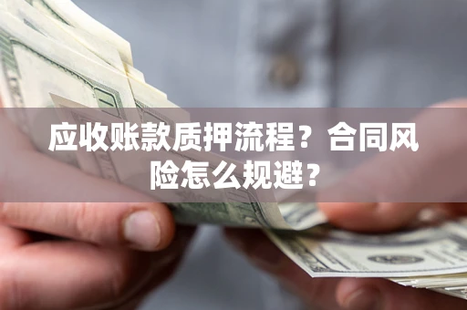 北京应收账款质押流程？合同风险怎么规避？