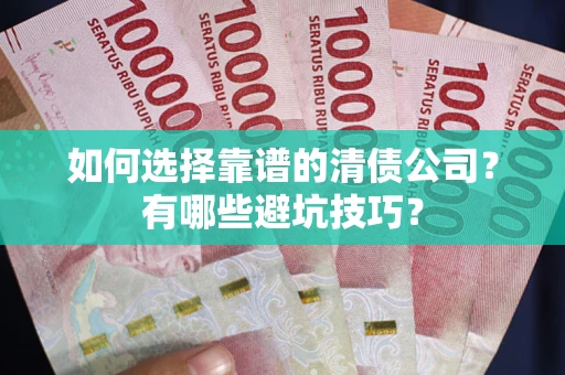 北京如何选择靠谱的清债公司？有哪些避坑技巧？