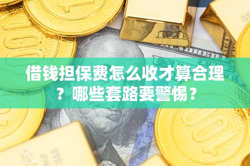 北京借钱担保费怎么收才算合理？哪些套路要警惕？