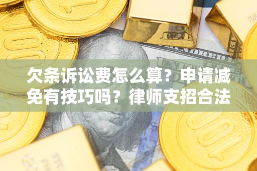 北京欠条诉讼费怎么算？申请减免有技巧吗？律师支招合法省钱