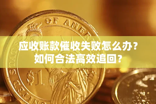 北京应收账款催收失败怎么办？如何合法高效追回？
