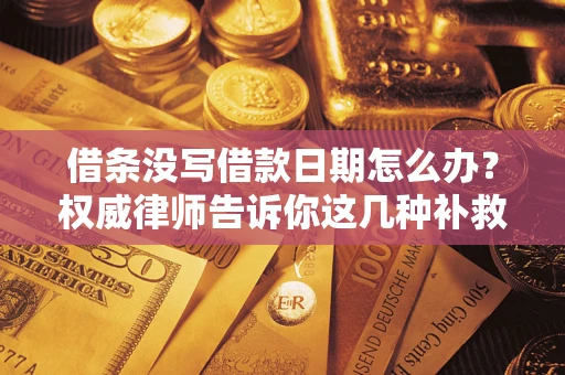 北京借条没写借款日期怎么办？权威律师告诉你这几种补救方法！