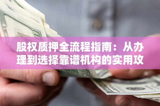 北京股权质押全流程指南：从办理到选择靠谱机构的实用攻略