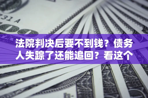 北京法院判决后要不到钱？债务人失踪了还能追回？看这个方法！