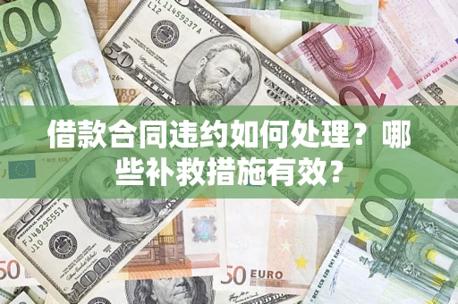 北京借款合同违约如何处理？哪些补救措施有效？