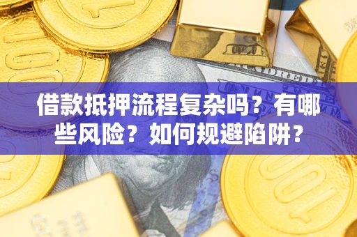 北京借款抵押流程复杂吗？有哪些风险？如何规避陷阱？