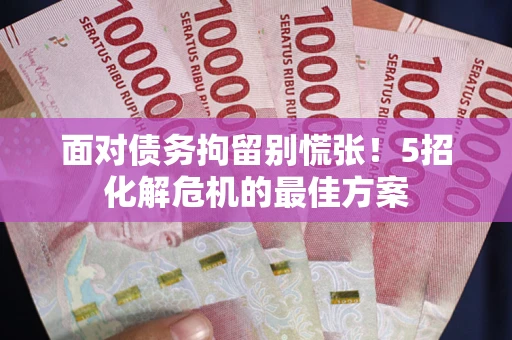 北京面对债务拘留别慌张！5招化解危机的最佳方案