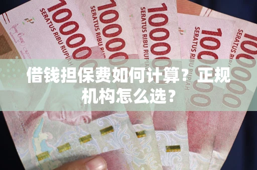 北京借钱担保费如何计算？正规机构怎么选？