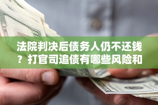 北京法院判决后债务人仍不还钱？打官司追债有哪些风险和技巧？