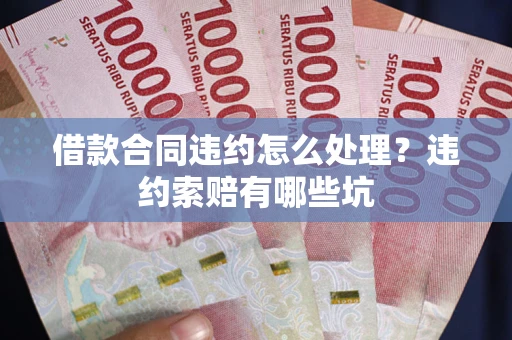 北京借款合同违约怎么处理？违约索赔有哪些坑