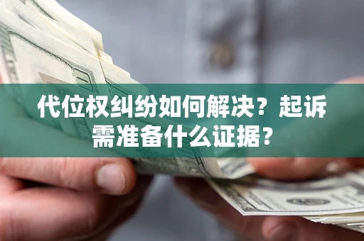 北京代位权纠纷如何解决？起诉需准备什么证据？