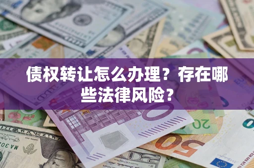 北京债权转让怎么办理？存在哪些法律风险？