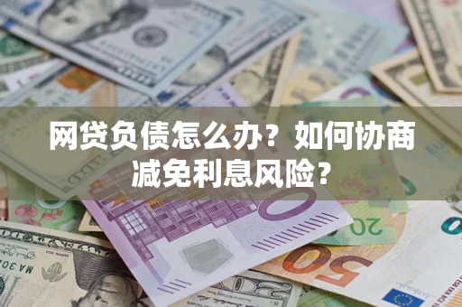 北京网贷负债怎么办？如何协商减免利息风险？