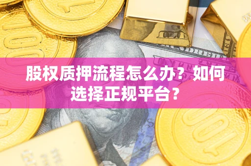 北京股权质押流程怎么办？如何选择正规平台？