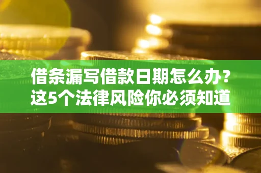 北京借条漏写借款日期怎么办？这5个法律风险你必须知道