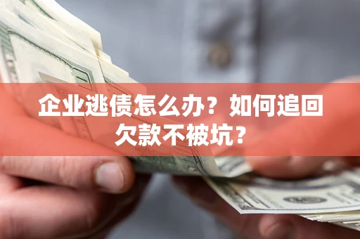 北京企业逃债怎么办？如何追回欠款不被坑？