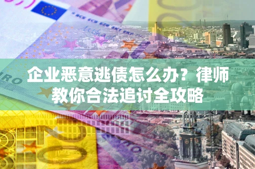 北京企业恶意逃债怎么办？律师教你合法追讨全攻略