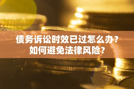 北京债务诉讼时效已过怎么办？如何避免法律风险？