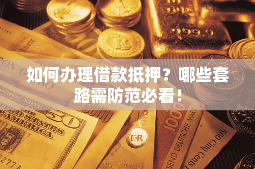 北京如何办理借款抵押？哪些套路需防范必看！