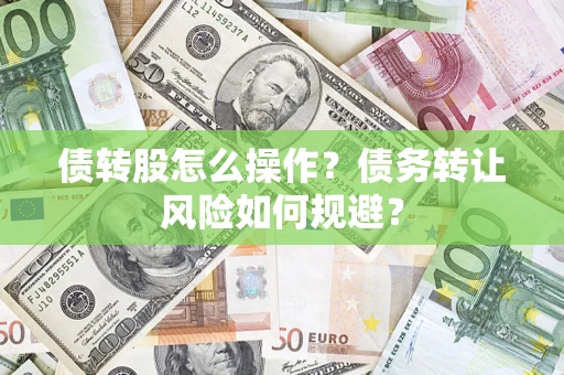 北京债转股怎么操作？债务转让风险如何规避？