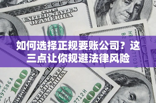 北京如何选择正规要账公司？这三点让你规避法律风险