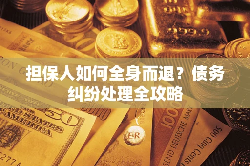 北京担保人如何全身而退？债务纠纷处理全攻略