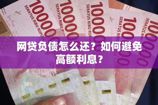 北京网贷负债怎么还？如何避免高额利息？