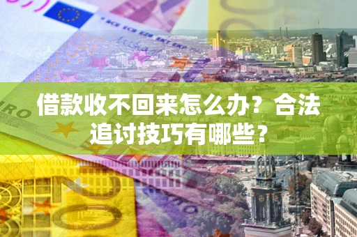 北京借款收不回来怎么办？合法追讨技巧有哪些？