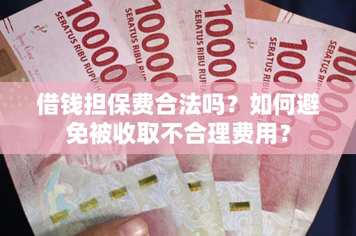 北京借钱担保费合法吗？如何避免被收取不合理费用？