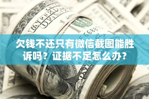 北京欠钱不还只有微信截图能胜诉吗？证据不足怎么办？