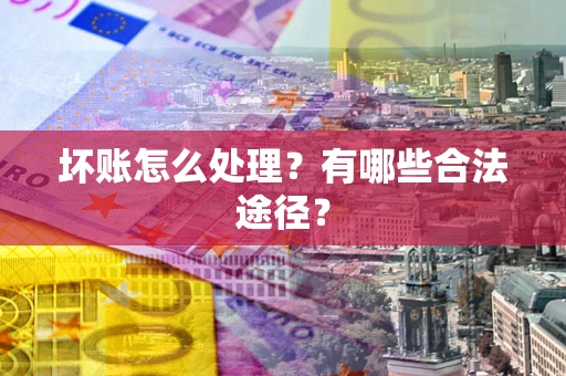北京坏账怎么处理？有哪些合法途径？
