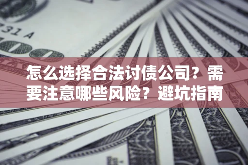 北京怎么选择合法讨债公司？需要注意哪些风险？避坑指南来了！