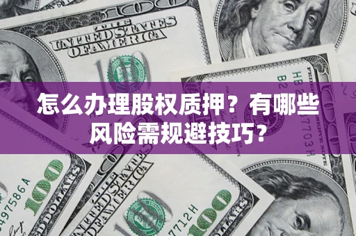 北京怎么办理股权质押？有哪些风险需规避技巧？