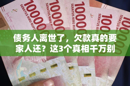 北京债务人离世了，欠款真的要家人还？这3个真相千万别弄错